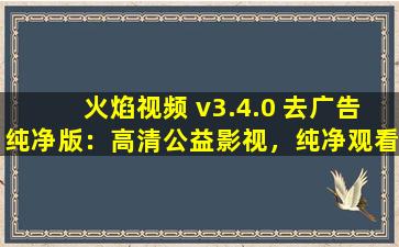 火焰视频 v3.4.0 去广告纯净版：高清公益影视，纯净观看体验